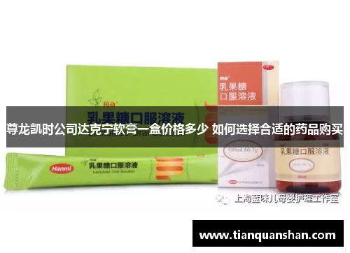 尊龙凯时公司达克宁软膏一盒价格多少 如何选择合适的药品购买