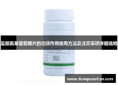 盐酸氨基葡萄糖片的功效作用使用方法及注意事项详细说明