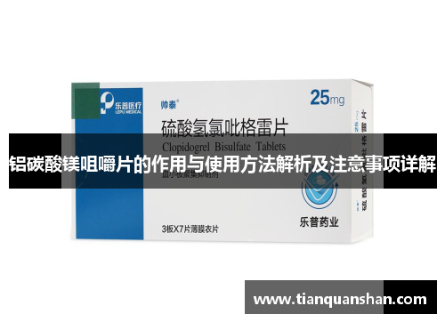 铝碳酸镁咀嚼片的作用与使用方法解析及注意事项详解